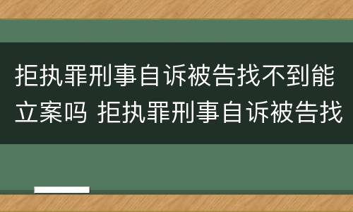 拒执罪刑事自诉被告找不到能立案吗 拒执罪刑事自诉被告找不到能立案吗