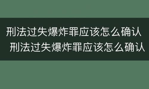 刑法过失爆炸罪应该怎么确认 刑法过失爆炸罪应该怎么确认呢