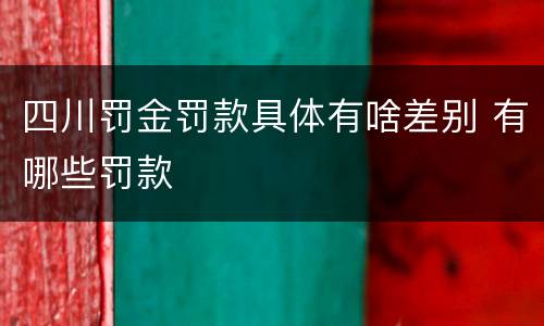 四川罚金罚款具体有啥差别 有哪些罚款