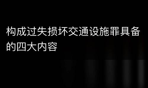 构成过失损坏交通设施罪具备的四大内容