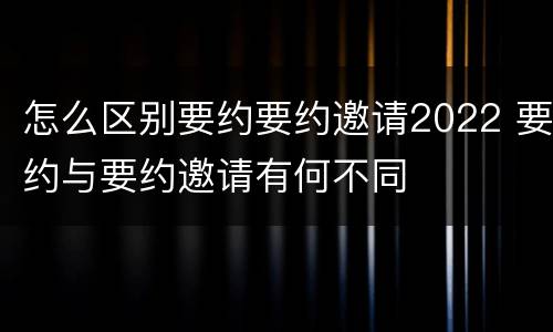怎么区别要约要约邀请2022 要约与要约邀请有何不同