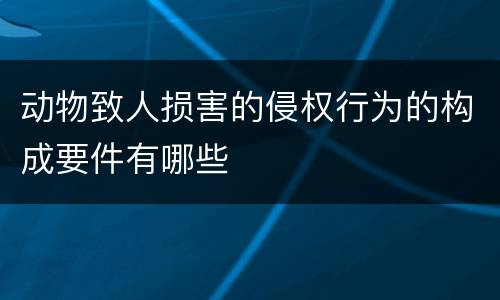 动物致人损害的侵权行为的构成要件有哪些