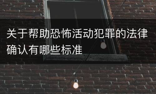 关于帮助恐怖活动犯罪的法律确认有哪些标准