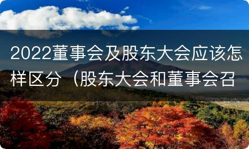2022董事会及股东大会应该怎样区分（股东大会和董事会召开顺序）