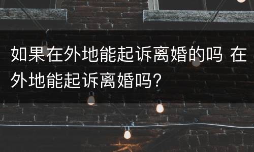 如果在外地能起诉离婚的吗 在外地能起诉离婚吗?