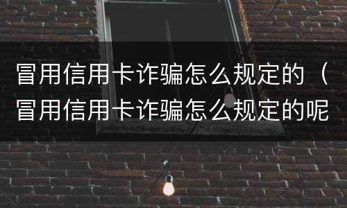 冒用信用卡诈骗怎么规定的（冒用信用卡诈骗怎么规定的呢）