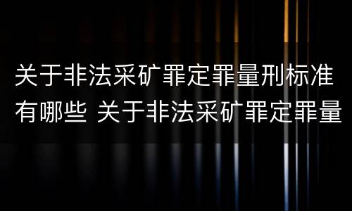 关于非法采矿罪定罪量刑标准有哪些 关于非法采矿罪定罪量刑标准有哪些规定