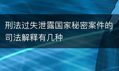刑法过失泄露国家秘密案件的司法解释有几种