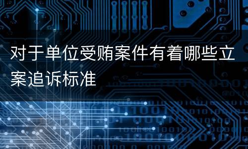 对于单位受贿案件有着哪些立案追诉标准