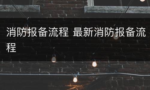 消防报备流程 最新消防报备流程