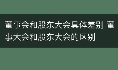 董事会和股东大会具体差别 董事大会和股东大会的区别