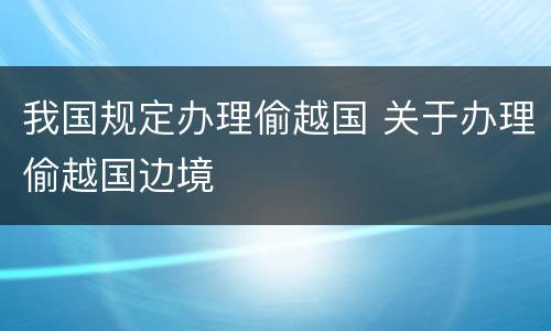 我国规定办理偷越国 关于办理偷越国边境