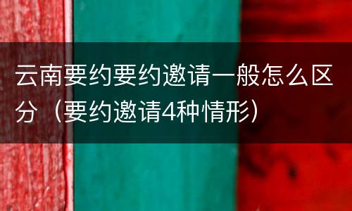 云南要约要约邀请一般怎么区分（要约邀请4种情形）