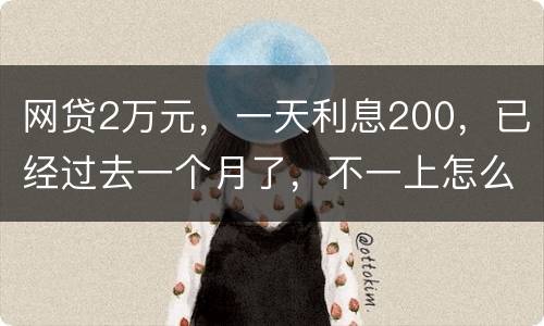 网贷2万元，一天利息200，已经过去一个月了，不一上怎么办