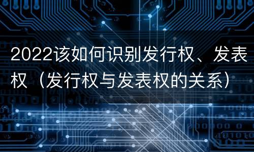 2022该如何识别发行权、发表权（发行权与发表权的关系）