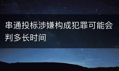 串通投标涉嫌构成犯罪可能会判多长时间