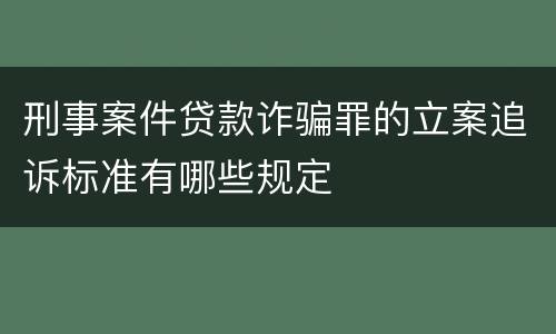 刑事案件贷款诈骗罪的立案追诉标准有哪些规定