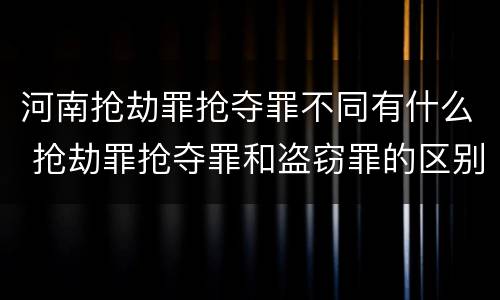 河南抢劫罪抢夺罪不同有什么 抢劫罪抢夺罪和盗窃罪的区别