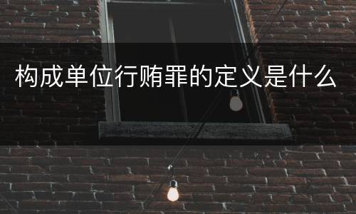构成单位行贿罪的定义是什么