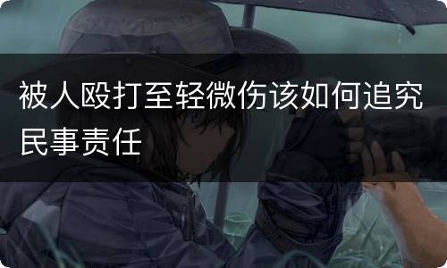 被人殴打至轻微伤该如何追究民事责任