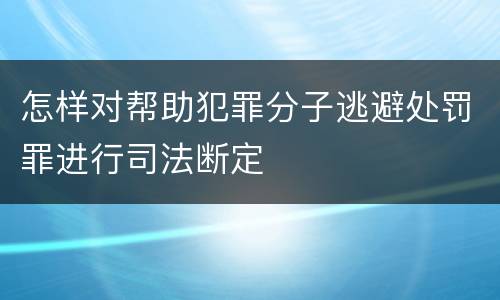 怎样对帮助犯罪分子逃避处罚罪进行司法断定