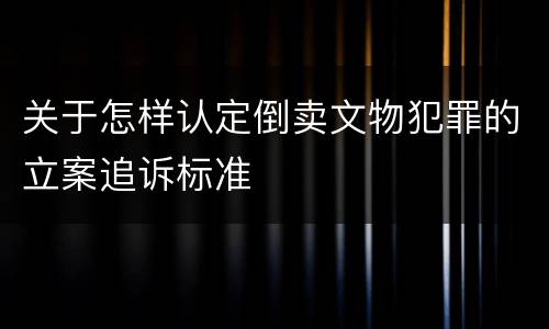 关于怎样认定倒卖文物犯罪的立案追诉标准