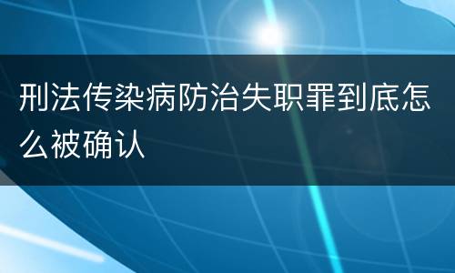 刑法传染病防治失职罪到底怎么被确认