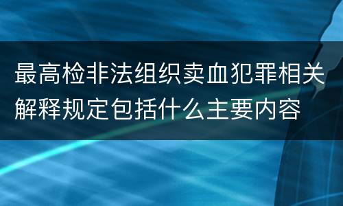 最高检非法组织卖血犯罪相关解释规定包括什么主要内容
