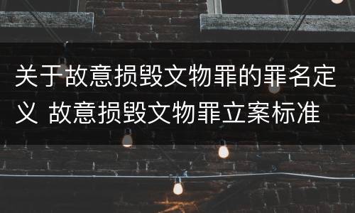 关于故意损毁文物罪的罪名定义 故意损毁文物罪立案标准