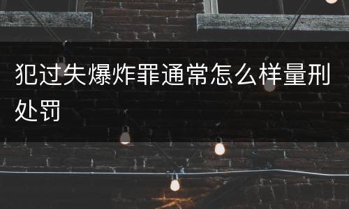 犯过失爆炸罪通常怎么样量刑处罚