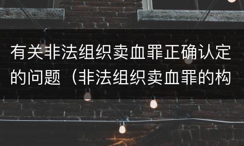 有关非法组织卖血罪正确认定的问题（非法组织卖血罪的构成要件）