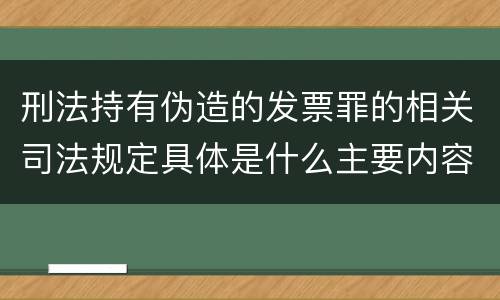 刑法持有伪造的发票罪的相关司法规定具体是什么主要内容