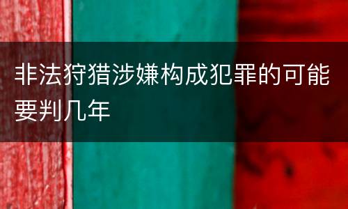 非法狩猎涉嫌构成犯罪的可能要判几年