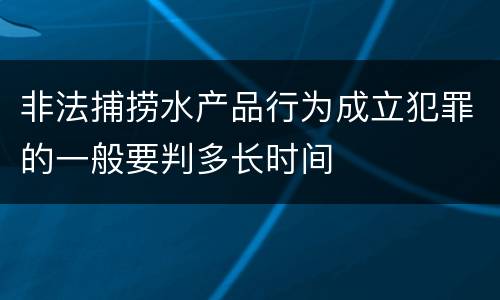 非法捕捞水产品行为成立犯罪的一般要判多长时间