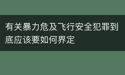 有关暴力危及飞行安全犯罪到底应该要如何界定