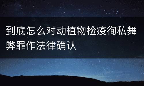 到底怎么对动植物检疫徇私舞弊罪作法律确认
