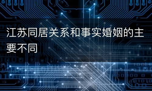 江苏同居关系和事实婚姻的主要不同