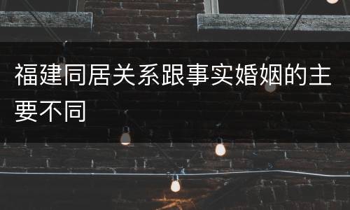 福建同居关系跟事实婚姻的主要不同