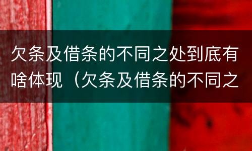 欠条及借条的不同之处到底有啥体现（欠条及借条的不同之处到底有啥体现呢）