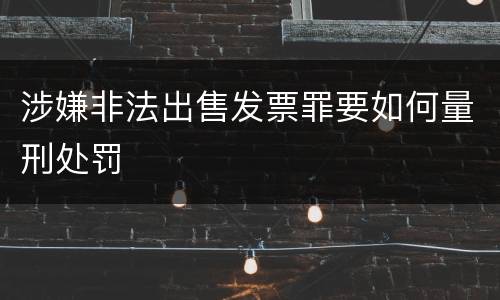 涉嫌非法出售发票罪要如何量刑处罚