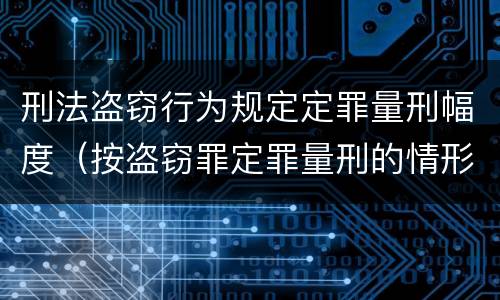 刑法盗窃行为规定定罪量刑幅度（按盗窃罪定罪量刑的情形）