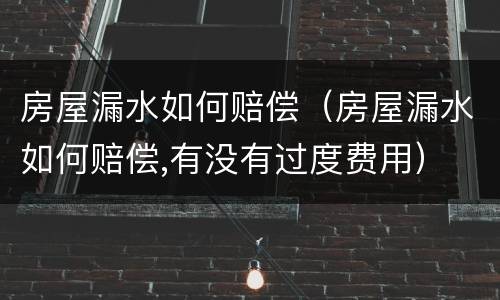 房屋漏水如何赔偿（房屋漏水如何赔偿,有没有过度费用）