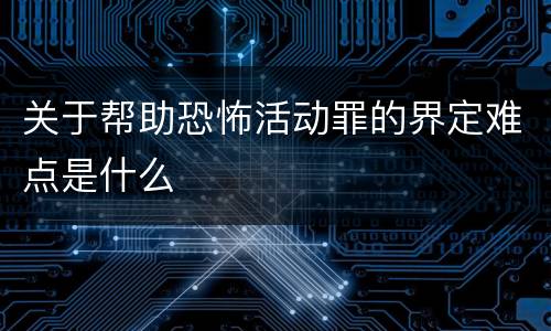 关于帮助恐怖活动罪的界定难点是什么