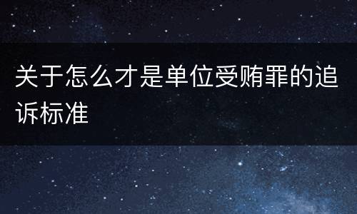 关于怎么才是单位受贿罪的追诉标准