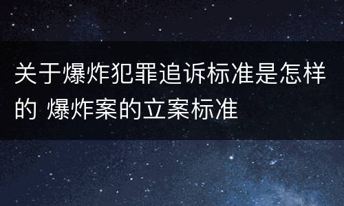关于爆炸犯罪追诉标准是怎样的 爆炸案的立案标准