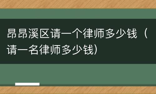 昂昂溪区请一个律师多少钱（请一名律师多少钱）