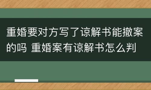 重婚要对方写了谅解书能撤案的吗 重婚案有谅解书怎么判