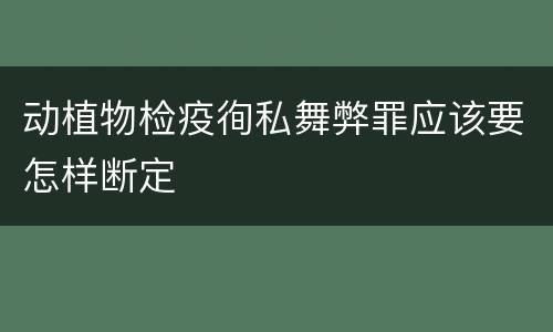 动植物检疫徇私舞弊罪应该要怎样断定