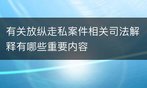 有关放纵走私案件相关司法解释有哪些重要内容
