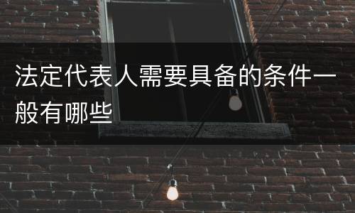 法定代表人需要具备的条件一般有哪些